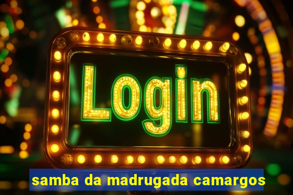 samba da madrugada camargos